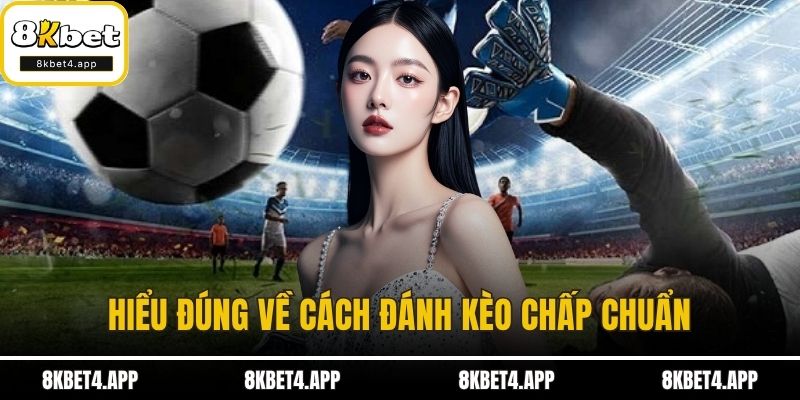 Hiểu đúng về cách đánh kèo chấp chuẩn