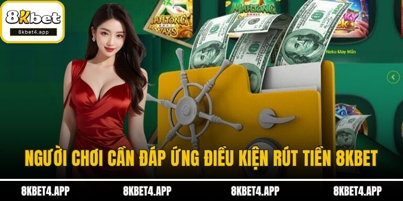 Rút Tiền 8KBET Người chơi cần đáp ứng điều kiện rút tiền 8KBET