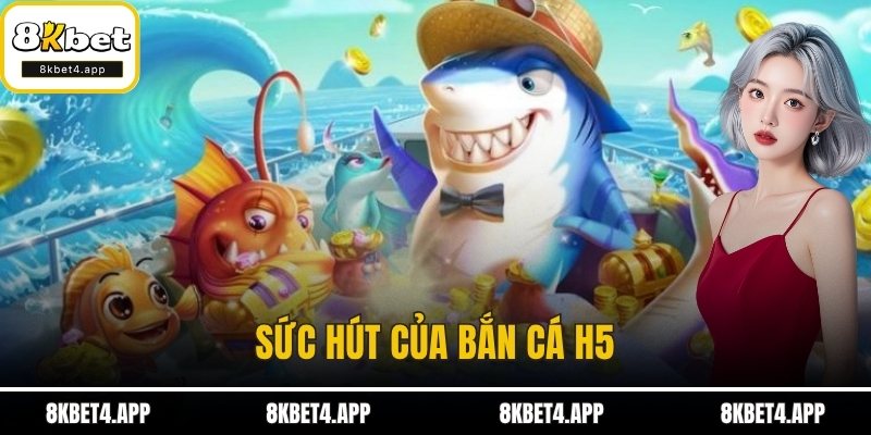 Bắn Cá H5 - Săn Thưởng Mượt Tay, Chơi Hay Ngay Tại 8KBET Sức hút của bắn cá H5