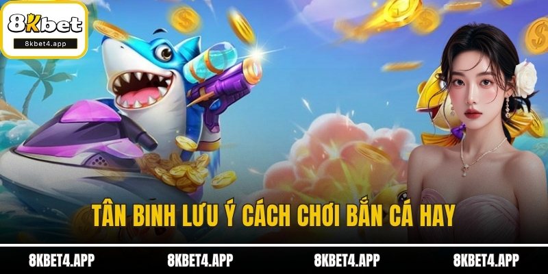 Bắn Cá H5 - Săn Thưởng Mượt Tay, Chơi Hay Ngay Tại 8KBET Tân binh lưu ý cách chơi bắn cá hay